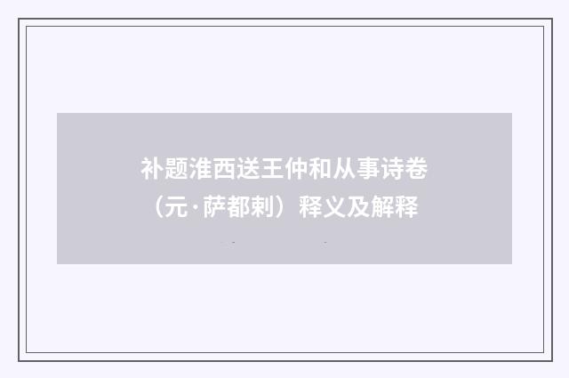 补题淮西送王仲和从事诗卷（元·萨都剌）释义及解释