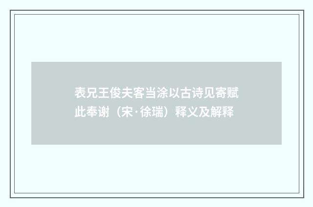 表兄王俊夫客当涂以古诗见寄赋此奉谢（宋·徐瑞）释义及解释