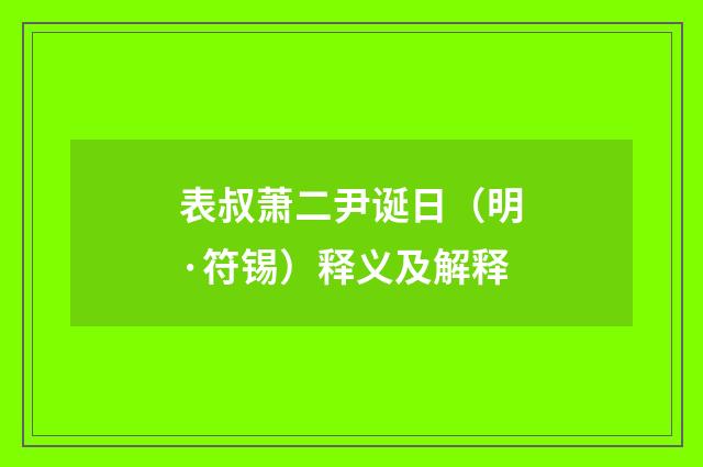 表叔萧二尹诞日（明·符锡）释义及解释