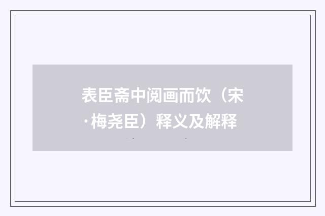 表臣斋中阅画而饮（宋·梅尧臣）释义及解释