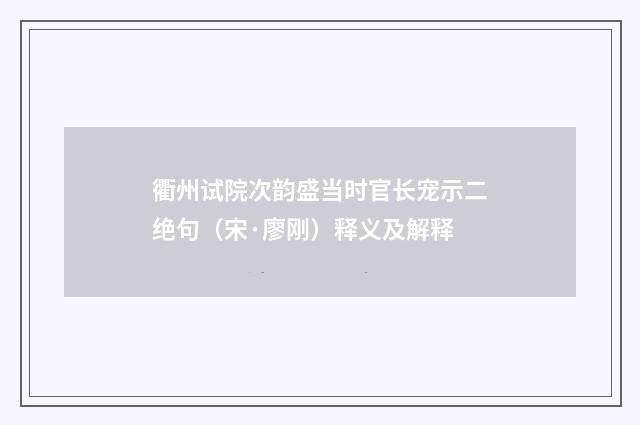 衢州试院次韵盛当时官长宠示二绝句（宋·廖刚）释义及解释