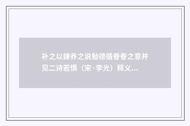 补之以鍊养之说勉德循眷眷之意并见二诗若惧（宋·李光）释义及解释