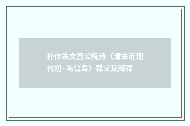 补作朱文直公挽诗（清末近现代初·陈曾寿）释义及解释