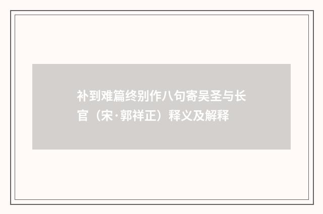 补到难篇终别作八句寄吴圣与长官（宋·郭祥正）释义及解释