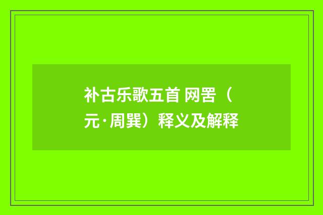 补古乐歌五首 网罟（元·周巽）释义及解释