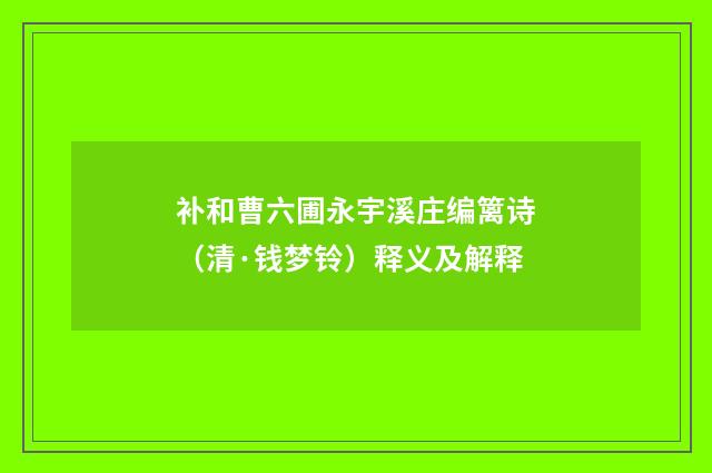 补和曹六圃永宇溪庄编篱诗（清·钱梦铃）释义及解释