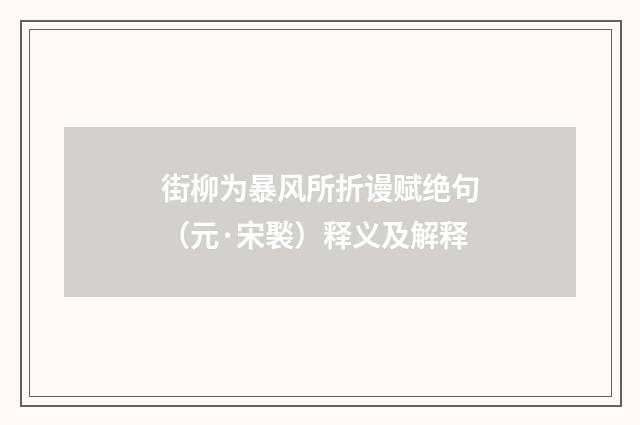 街柳为暴风所折谩赋绝句（元·宋褧）释义及解释