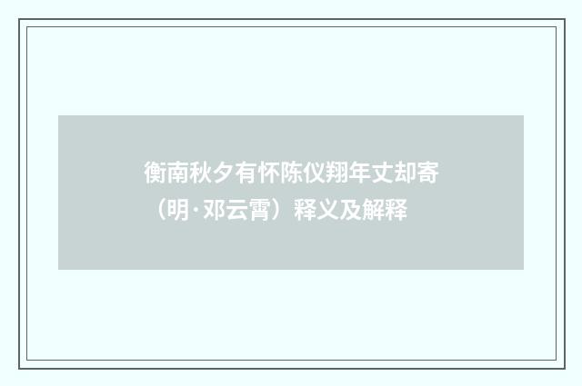 衡南秋夕有怀陈仪翔年丈却寄（明·邓云霄）释义及解释