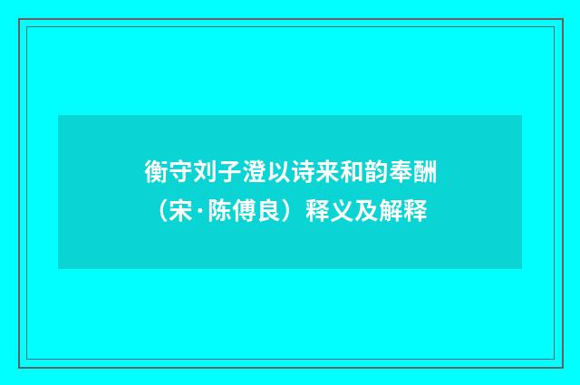 衡守刘子澄以诗来和韵奉酬（宋·陈傅良）释义及解释