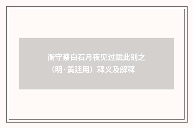 衡守蔡白石月夜见过赋此别之（明·黄廷用）释义及解释