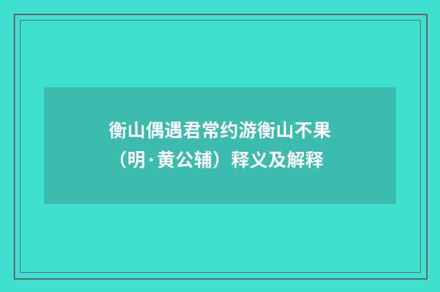 衡山偶遇君常约游衡山不果（明·黄公辅）释义及解释