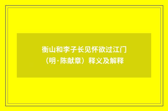 衡山和李子长见怀欲过江门（明·陈献章）释义及解释