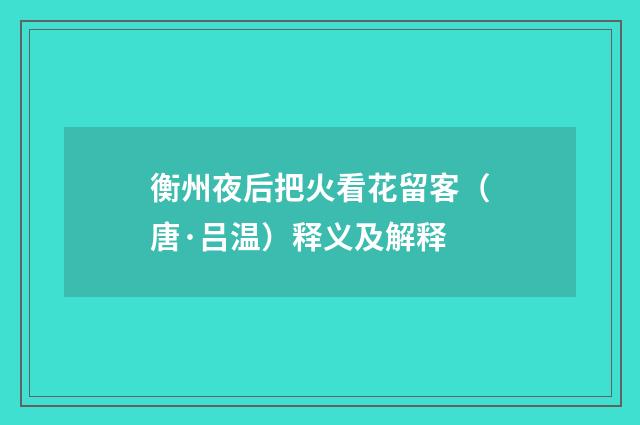衡州夜后把火看花留客（唐·吕温）释义及解释