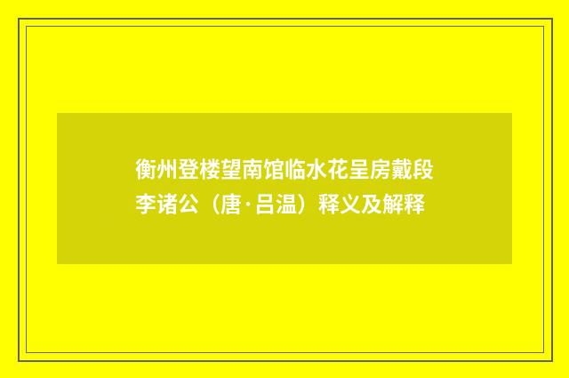 衡州登楼望南馆临水花呈房戴段李诸公（唐·吕温）释义及解释