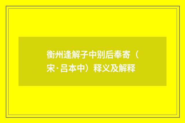 衡州逢解子中别后奉寄（宋·吕本中）释义及解释