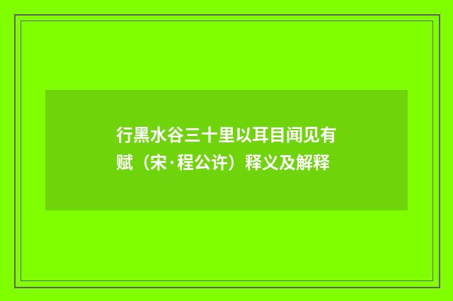 行黑水谷三十里以耳目闻见有赋（宋·程公许）释义及解释