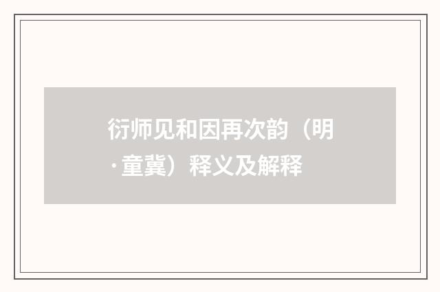 衍师见和因再次韵（明·童冀）释义及解释