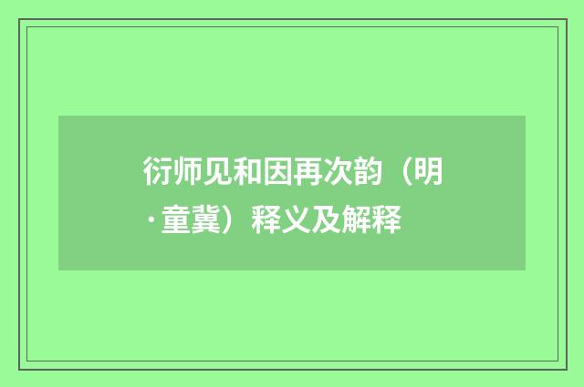 衍师见和因再次韵（明·童冀）释义及解释