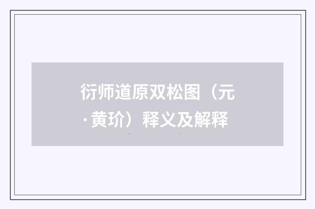 衍师道原双松图（元·黄玠）释义及解释