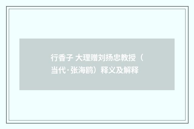 行香子 大理赠刘扬忠教授（当代·张海鸥）释义及解释