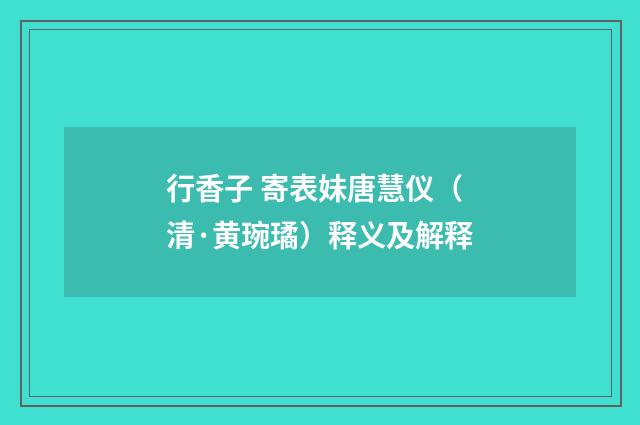 行香子 寄表妹唐慧仪（清·黄琬璚）释义及解释
