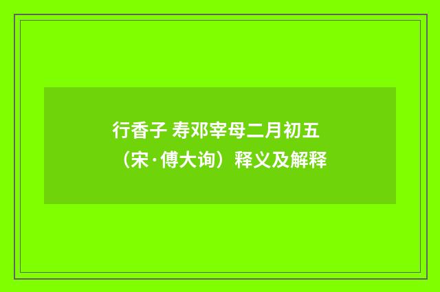 行香子 寿邓宰母二月初五（宋·傅大询）释义及解释