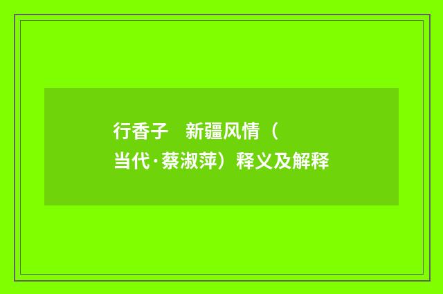 行香子 新疆风情（当代·蔡淑萍）释义及解释