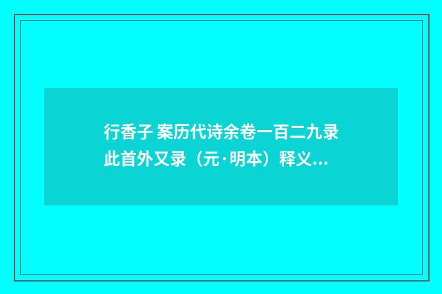 行香子 案历代诗余卷一百二九录此首外又录（元·明本）释义及解释