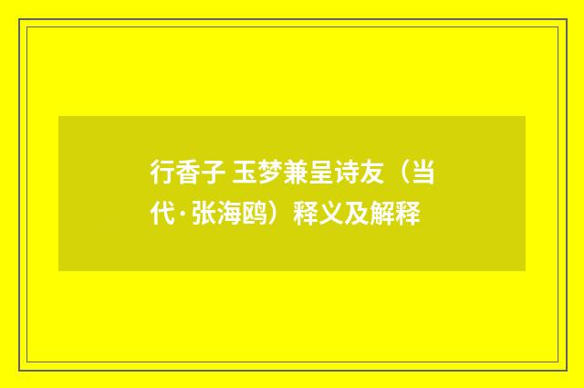 行香子 玉梦兼呈诗友（当代·张海鸥）释义及解释