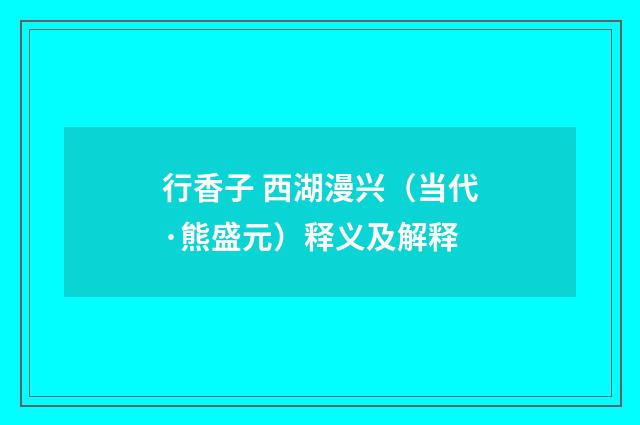 行香子 西湖漫兴（当代·熊盛元）释义及解释