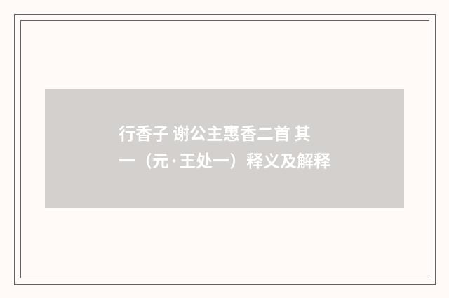 行香子 谢公主惠香二首 其一（元·王处一）释义及解释