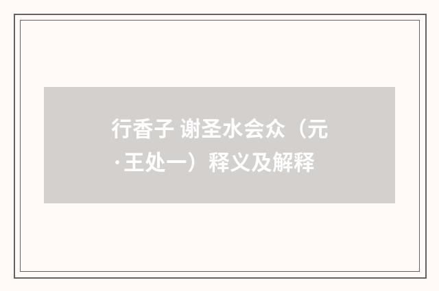 行香子 谢圣水会众（元·王处一）释义及解释