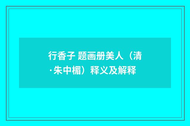 行香子 题画册美人（清·朱中楣）释义及解释