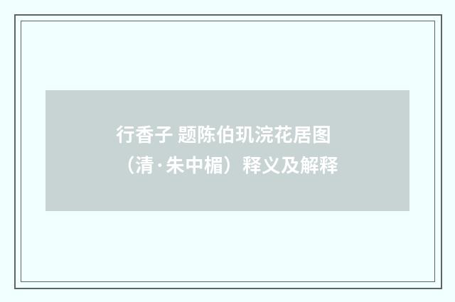行香子 题陈伯玑浣花居图（清·朱中楣）释义及解释