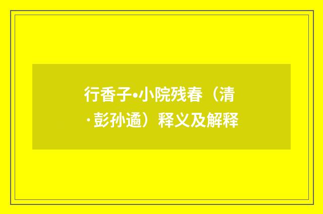 行香子•小院残春（清·彭孙遹）释义及解释