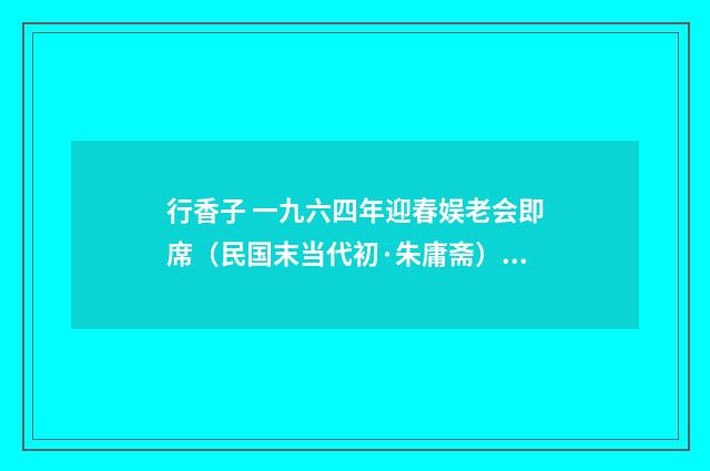 行香子 一九六四年迎春娱老会即席（民国末当代初·朱庸斋）释义及解释