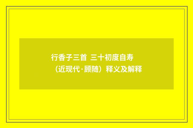 行香子三首 三十初度自寿（近现代·顾随）释义及解释