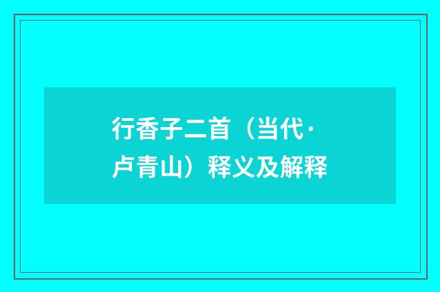 行香子二首（当代·卢青山）释义及解释