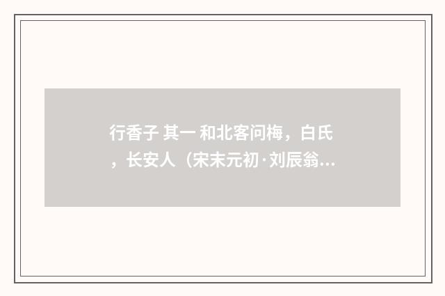 行香子 其一 和北客问梅，白氏，长安人（宋末元初·刘辰翁）释义及解释