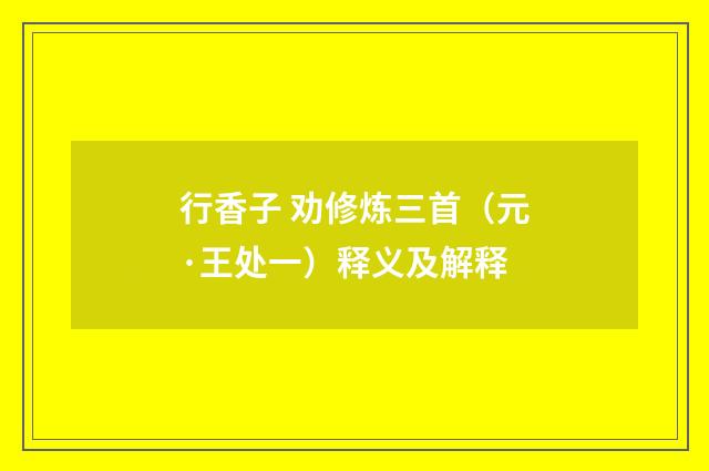 行香子 劝修炼三首（元·王处一）释义及解释