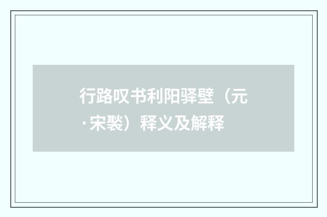 行路叹书利阳驿壁（元·宋褧）释义及解释