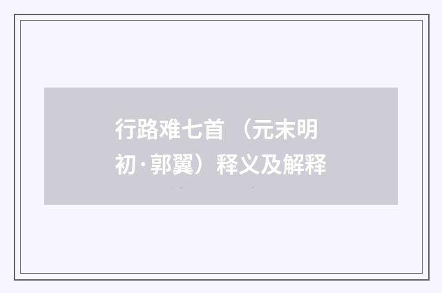 行路难七首 （元末明初·郭翼）释义及解释