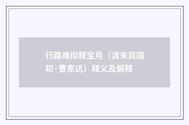 行路难拟释宝月（清末民国初·曹家达）释义及解释