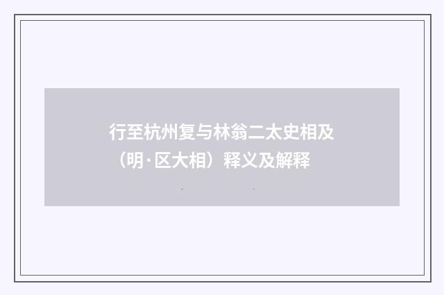 行至杭州复与林翁二太史相及（明·区大相）释义及解释