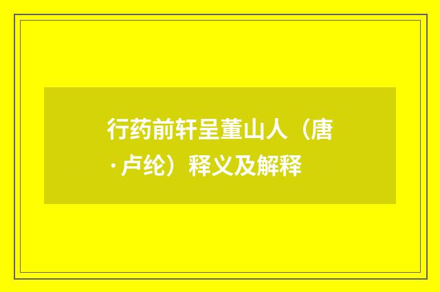 行药前轩呈董山人（唐·卢纶）释义及解释
