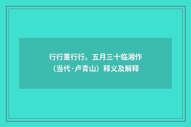行行重行行。五月三十临湘作（当代·卢青山）释义及解释