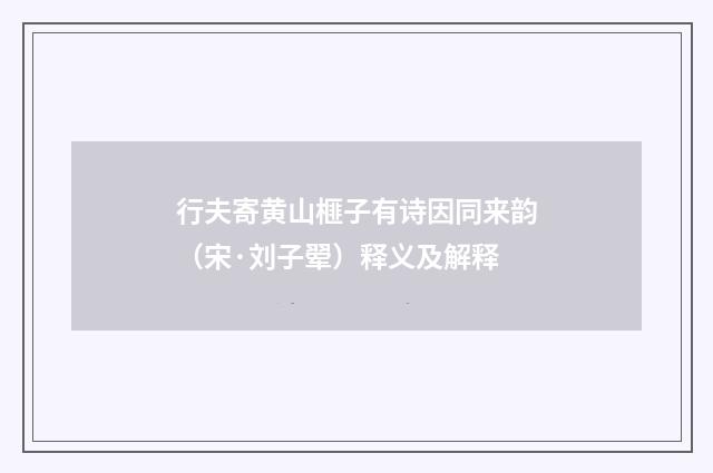 行夫寄黄山榧子有诗因同来韵（宋·刘子翚）释义及解释