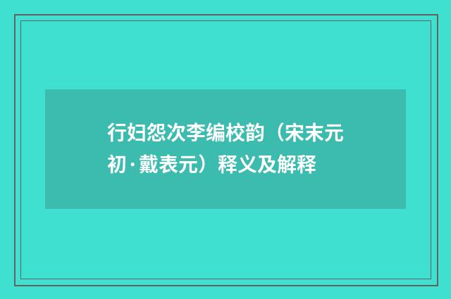 行妇怨次李编校韵（宋末元初·戴表元）释义及解释