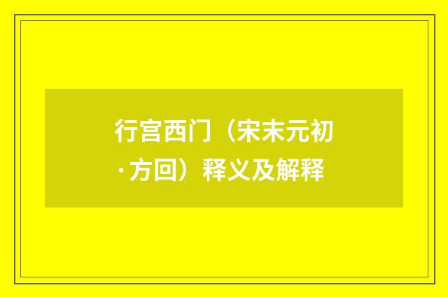 行宫西门（宋末元初·方回）释义及解释