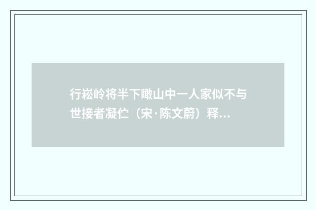 行崧岭将半下瞰山中一人家似不与世接者凝伫（宋·陈文蔚）释义及解释